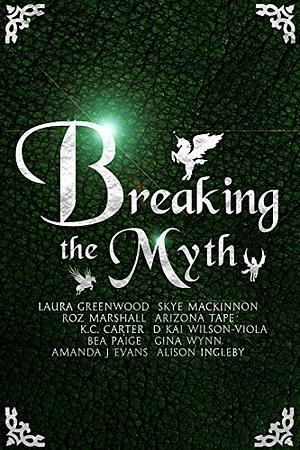 Breaking The Myth: A Collection of Unusual Myth Retellings by Gina Wynn, Alison Ingleby, Roz Marshall, D. Kai Wilson-Viola, Arizona Tape, Bea Paige, Skye MacKinnon, Laura Greenwood, Amanda J. Evans, K.C. Carter