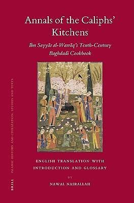 Annals of the Caliphs' Kitchens: Ibn Sayyar al-Warraq's Tenth-century Baghdadi Cookbook by Nawal Nasrallah, Nawal Nasrallah