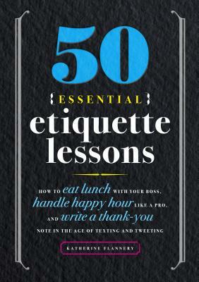 50 Essential Etiquette Lessons: How to Eat Lunch with Your Boss, Handle Happy Hour Like a Pro, and Write a Thank You Note in the Age of Texting and Tw by Katherine Furman