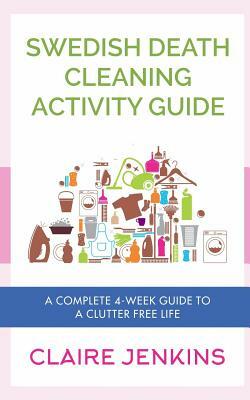 Swedish Death Cleaning Activity Guide: A Complete 4-week Guide to a Clutter-free Life by Claire Jenkins