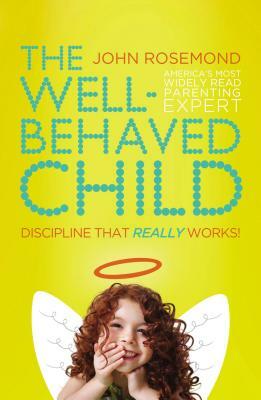 The Well-Behaved Child: Discipline That Really Works! by John Rosemond