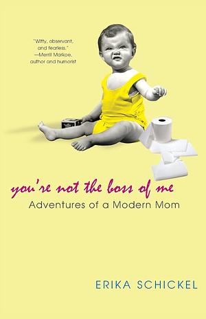 You're Not the Boss of Me: Adventures of a Modern Mom by Erika Schickel