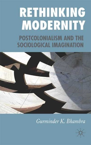 Rethinking Modernity: Postcolonialism and the Sociological Imagination by Gurminder K. Bhambra