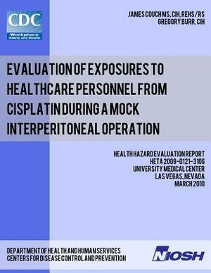 Evaluation of Exposures to Healthcare Personnel from Cisplatin during a Mock Interperitoneal Operation: Health Hazard Evaluation Report: HETA 2009-012 by Gregory Burr, James Couch