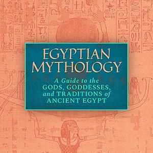 Egyptian Mythology: A Guide to the Gods, Goddesses, and Traditions of Ancient Egypt by Geraldine Pinch