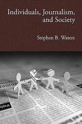 Individuals, Journalism, and Society by Stephen Waters