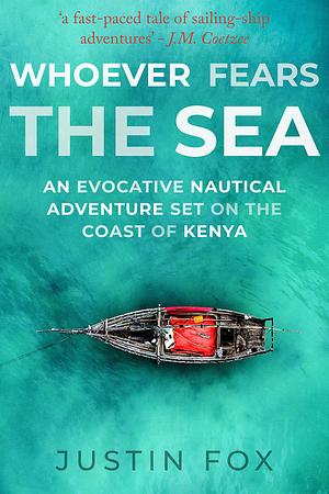 Whoever Fears the Sea: An evocative nautical adventure set on the coast of Kenya by Justin Fox, Justin Fox