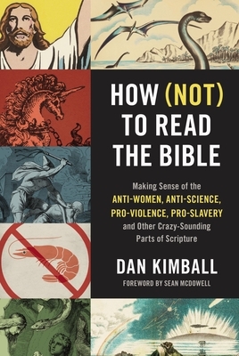 How (Not) to Read the Bible: Making Sense of the Anti-Women, Anti-Science, Pro-Violence, Pro-Slavery and Other Crazy-Sounding Parts of Scripture by Dan Kimball