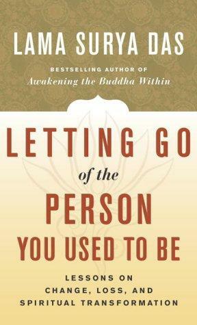 Letting Go of the Person You Used to be: Lessons on Change, Loss, and Spiritual Transformation by Lama Surya Das