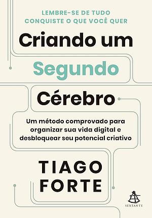 Criando um Segundo Cérebro: Um método comprovado para organizar sua vida digital e desbloquear seu potencial criativo by Tiago Forte