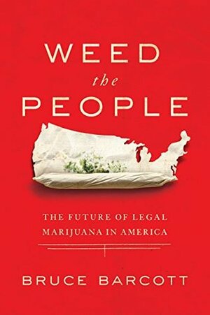 Weed the People: The Future of Legal Marijuana in America by Bruce Barcott