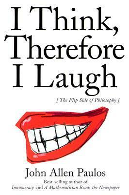 I Think, Therefore I Laugh: The Flip Side of Philosophy by John Allen Paulos