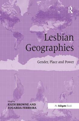 Lesbian Geographies: Gender, Place and Power by Kath Browne, Eduarda Ferreira