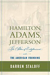 Hamilton, Adams, Jefferson: The Politics of Enlightenment and the American Founding by Darren M. Staloff