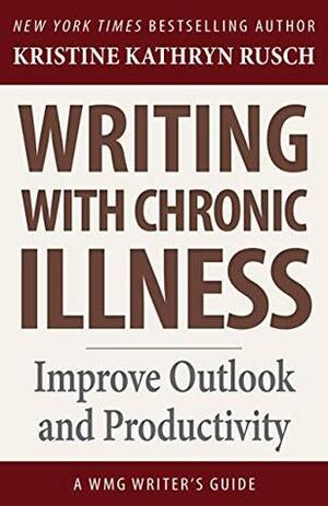 Writing with Chronic Illness: Improve Outlook and Productivity (WMG Writer's Guides Book 17) by Kristine Rusch