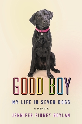 Good Boy: My Life in Seven Dogs by Jennifer Finney Boylan