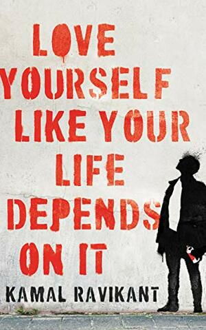 Love Yourself Like Your Life Depends on It by Kamal Ravikant