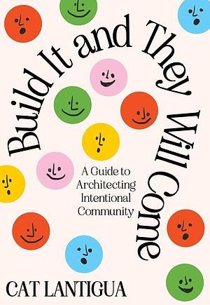 Build It and They Will Come: A Guide to Architecting Intentional Community  by Cat Lantigua