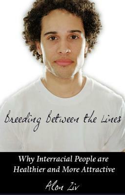 Breeding Between the Lines: Why Interracial People Are Healthier and More Attractive by Alon Ziv