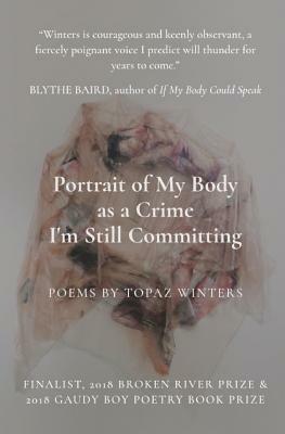 Portrait of My Body as a Crime I'm Still Committing by Topaz Winters