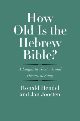 How Old Is the Hebrew Bible?: A Linguistic, Textual, and Historical Study by Ronald Hendel, Jan Joosten