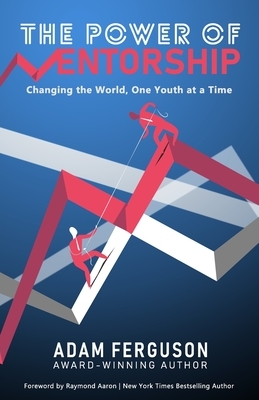 The Power of Mentorship: Changing the World, One Youth at a Time Adam Ferguson by Adam Ferguson