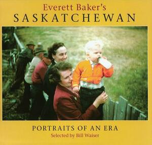 Everett Baker's Saskatchewan: Portraits of an Era by Bill Waiser