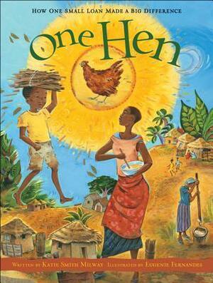One Hen: How One Small Loan Made a Big Difference by Eugenie Fernandes, Katie Smith Milway
