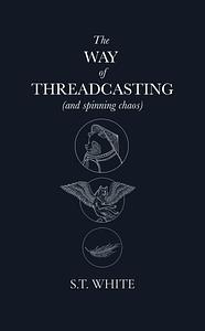 The Way of Threadcasting (and spinning chaos) by S. T. White