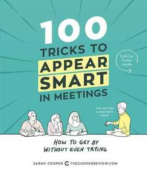 100 Tricks to Appear Smart in Meetings: How to Get By Without Even Trying by Sarah Cooper