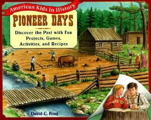Pioneer Days: Discover the Past with Fun Projects, Games, Activities, and Recipes by David C. King, Bobbie Moore