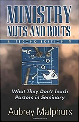 Ministry Nuts and Bolts: What They Don't Teach Pastors in Seminary by Aubrey Malphurs