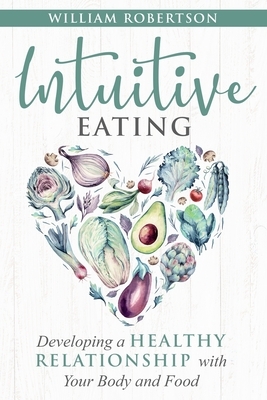 Intuitive Eating: Developing a Healthy Relationship with Your Body and Food by William Robertson