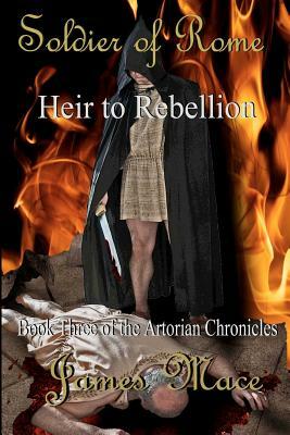 Soldier of Rome: Heir to Rebellion by James Mace