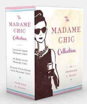 The Madame Chic Collection: Lessons from Madame Chic, At Home with Madame Chic, and Polish Your Poise with Madame Chic by Jennifer L. Scott