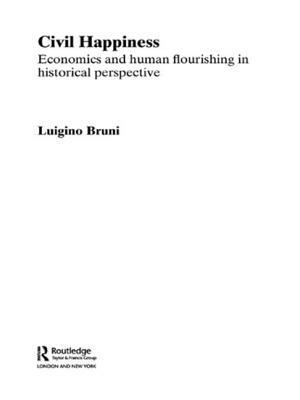 Civil Happiness: Economics and Human Flourishing in Historical Perspective by Luigino Bruni