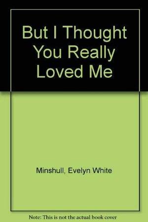 But I Thought You Really Loved Me by Evelyn White Minshull