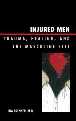 Injured Men: Trauma, Healing, and the Masculine Self by Ira Brenner