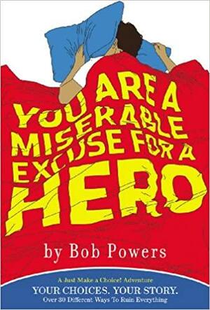 You Are a Miserable Excuse for a Hero: A 'Just Make a Choice!' Adventure by Bob Powers