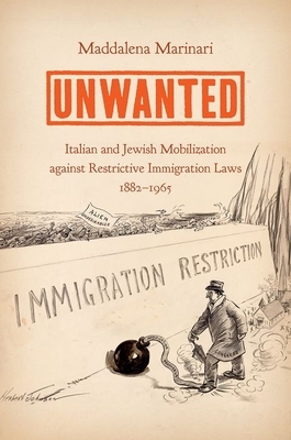 Unwanted: Italian and Jewish Mobilization Against Restrictive Immigration Laws, 1882-1965 by Maddalena Marinari