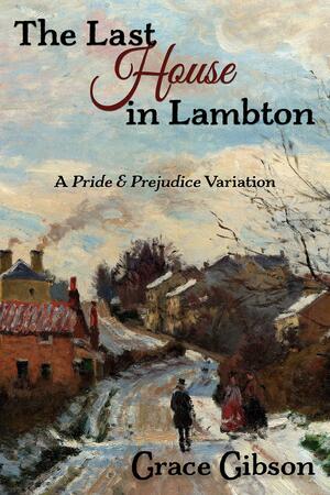 The Last House in Lambton: A Pride & Prejudice Variation by Grace Gibson