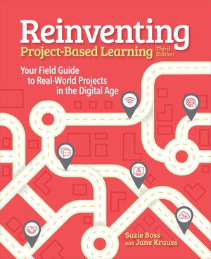 Reinventing Project Based Learning: Your Field Guide to Real-World Projects in the Digital Age by Jane Krauss, Suzie Boss