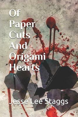 Of Paper Cuts And Origami Hearts by Jesse Lee Staggs