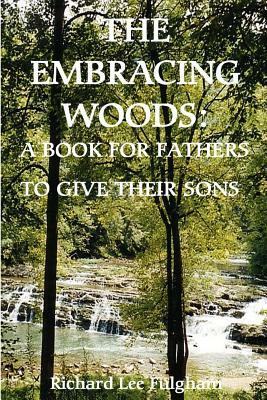 The Embracing Woods: A Book for Fathers to Give Their Sons by Richard Lee Fulgham