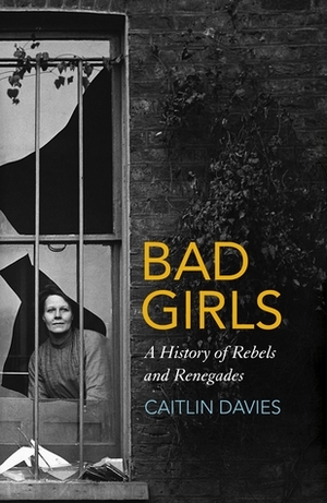 Bad Girls: A History of Rebels and Renegades by Caitlin Davies