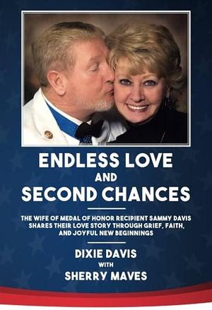 Endless Love and Second Chances: The Wife of Medal of Honor Recipient Sammy Davis Shares Their Love Story Through Grief, Faith, and Joyful New Beginnings by Sherry Maves, Dixie Davis