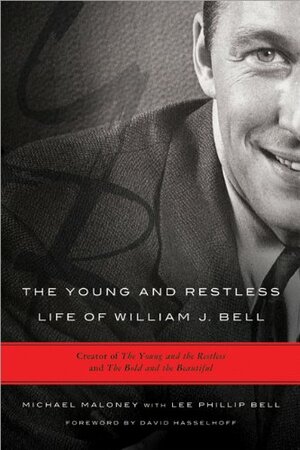 The Young and Restless Life of William J. Bell: Creator of the Young and the Restless and the Bold and the Beautiful by Lee Phillip Bell, Michael Maloney