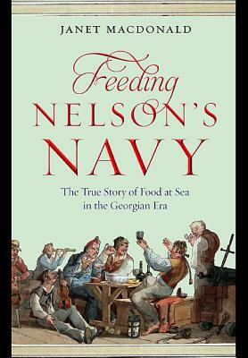 Feeding Nelson's Navy: The True Story of Food at Sea in the Georgian Era by Janet MacDonald