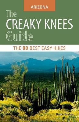 The Creaky Knees Guide: Arizona: The 80 Best Easy Hikes by Bruce Grubbs
