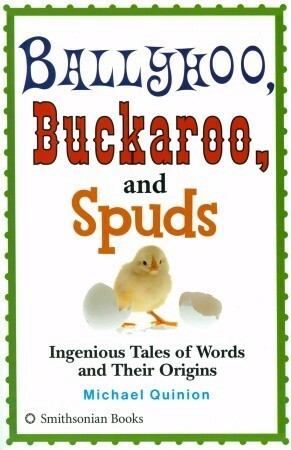 Ballyhoo, Buckaroo, and Spuds: Ingenious Tales of Words and Their Origins by Michael Quinion